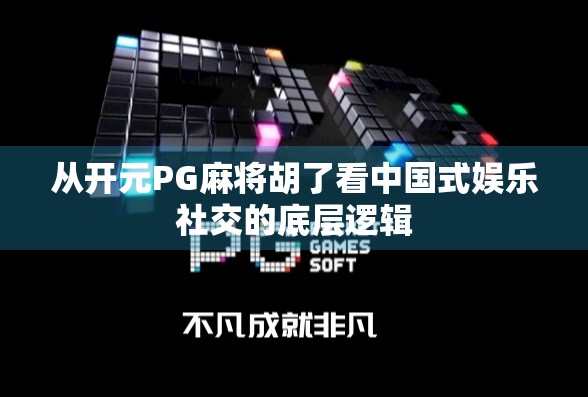 从开元PG麻将胡了看中国式娱乐社交的底层逻辑