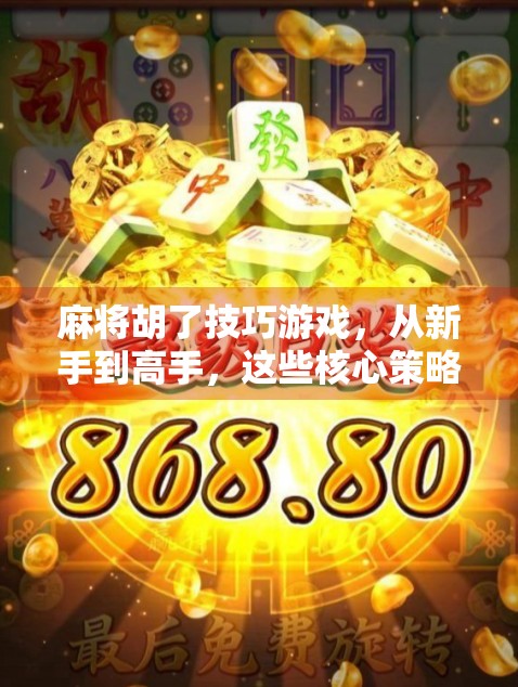 麻将胡了技巧游戏，从新手到高手，这些核心策略你必须掌握！