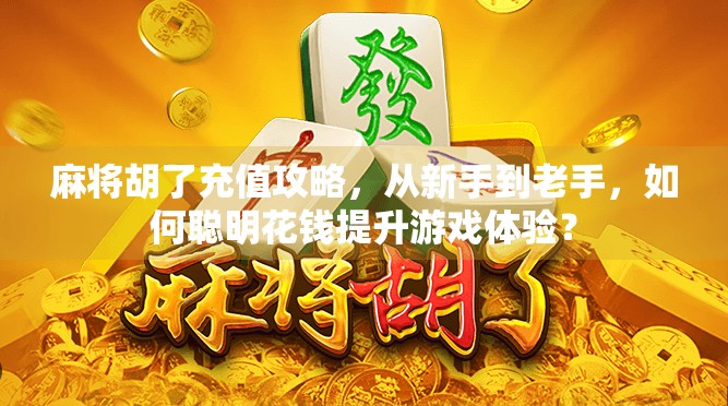 麻将胡了充值攻略，从新手到老手，如何聪明花钱提升游戏体验？