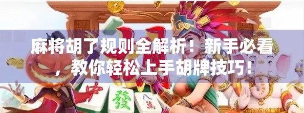麻将胡了规则全解析！新手必看，教你轻松上手胡牌技巧！