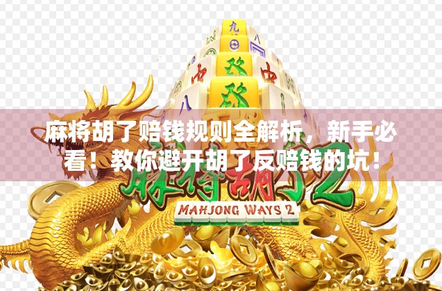 麻将胡了赔钱规则全解析，新手必看！教你避开胡了反赔钱的坑！