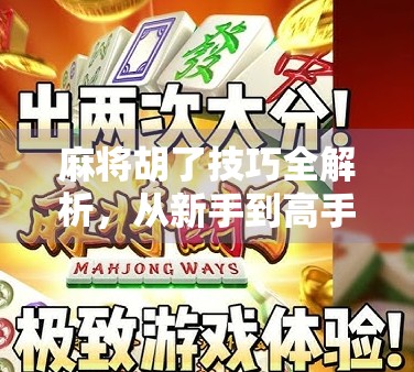 麻将胡了技巧全解析，从新手到高手的进阶之路，掌握这5大核心策略稳赢不输！