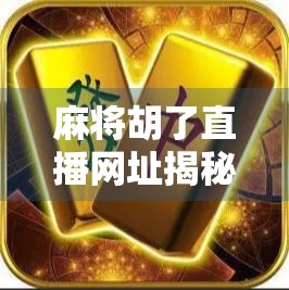 麻将胡了直播网址揭秘，娱乐背后的风险与真相