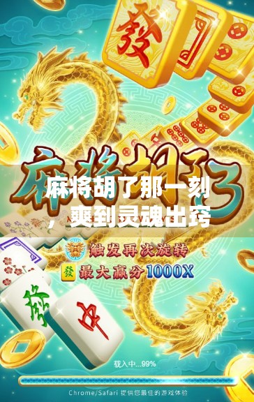 麻将胡了那一刻，爽到灵魂出窍！你敢信吗？这不只是牌局，更是人生高光时刻！