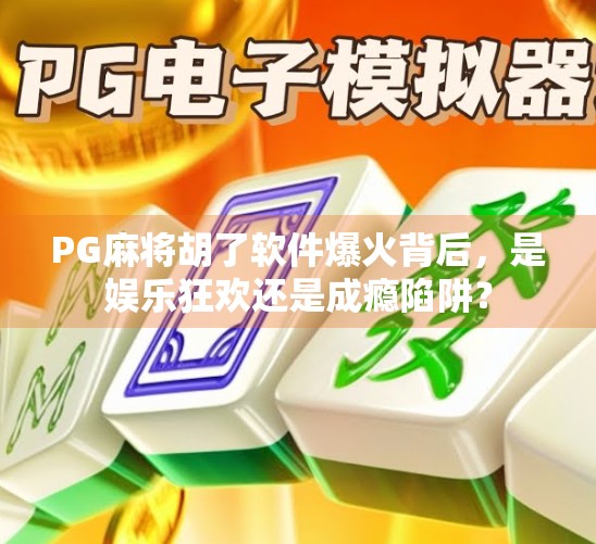 PG麻将胡了软件爆火背后，是娱乐狂欢还是成瘾陷阱？