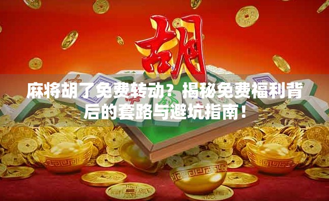 麻将胡了免费转动？揭秘免费福利背后的套路与避坑指南！