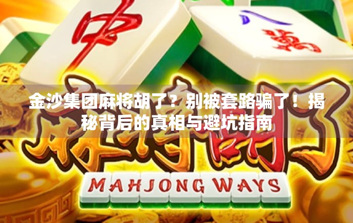 金沙集团麻将胡了？别被套路骗了！揭秘背后的真相与避坑指南
