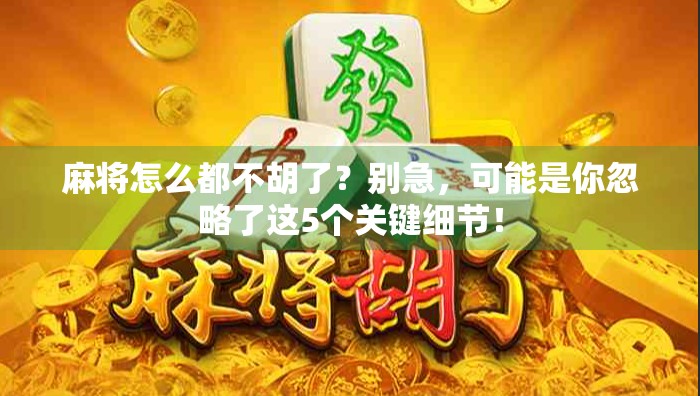 麻将怎么都不胡了？别急，可能是你忽略了这5个关键细节！