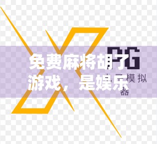 免费麻将胡了游戏，是娱乐神器还是时间黑洞？揭秘它为何让人停不下来！